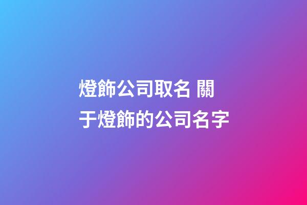 燈飾公司取名 關于燈飾的公司名字-第1張-公司起名-玄機派